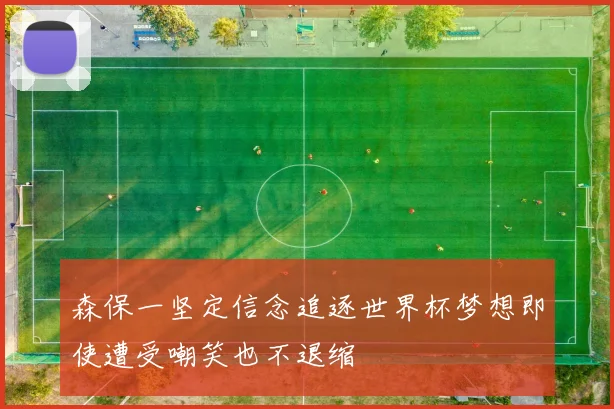 森保一坚定信念追逐世界杯梦想即使遭受嘲笑也不退缩