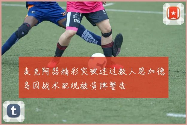 麦克阿瑟精彩突破连过数人恩加德乌因战术犯规被黄牌警告