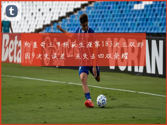 约基奇三节斩获生涯第183次三双却因9次失误差一点失去四双荣耀