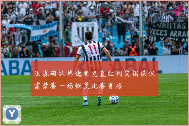 法媒确认恩德里克直红判罚错误仅需禁赛一场恢复比赛资格