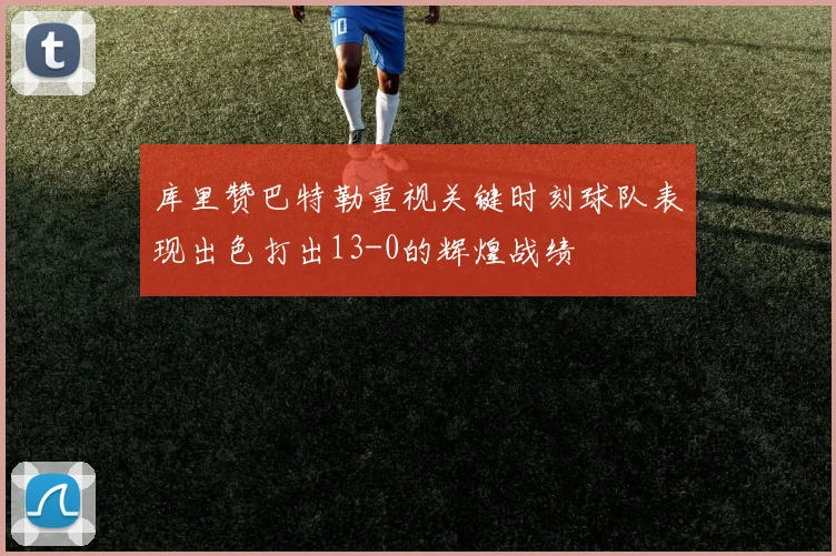 库里赞巴特勒重视关键时刻球队表现出色打出13-0的辉煌战绩
