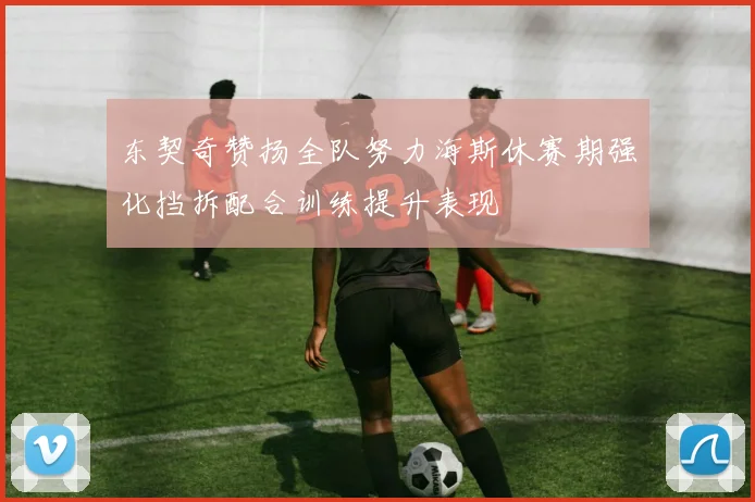 东契奇赞扬全队努力海斯休赛期强化挡拆配合训练提升表现