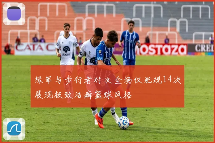 绿军与步行者对决全场仅犯规14次展现极致洁癖篮球风格