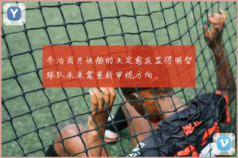 乔治离开快船的决定愈发显得明智球队未来需重新审视方向