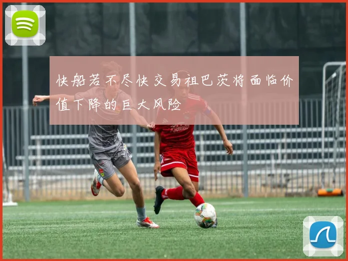 快船若不尽快交易祖巴茨将面临价值下降的巨大风险