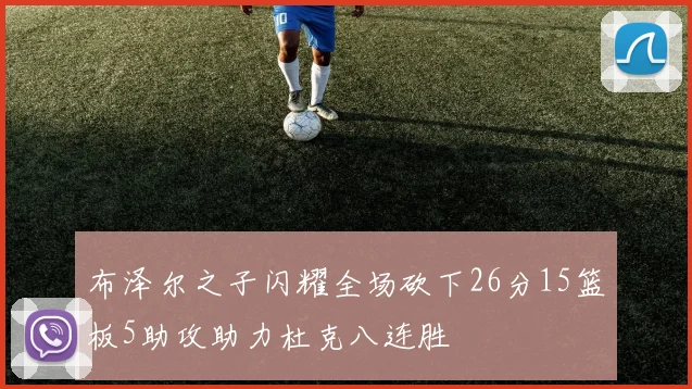 布泽尔之子闪耀全场砍下26分15篮板5助攻助力杜克八连胜