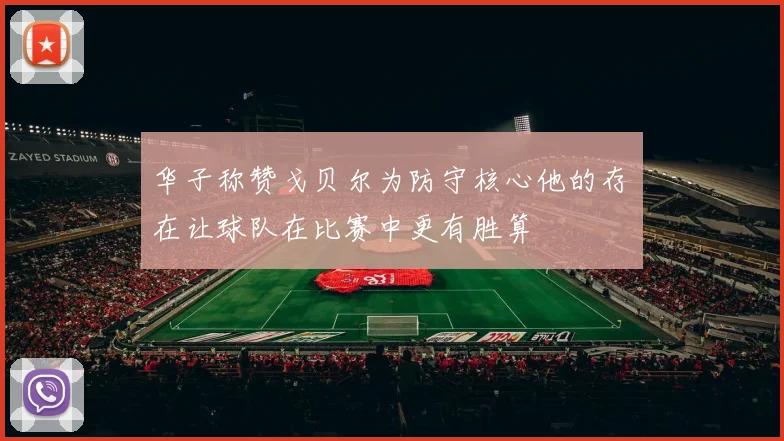 华子称赞戈贝尔为防守核心他的存在让球队在比赛中更有胜算