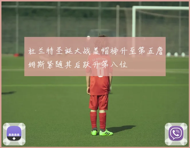 杜兰特圣诞大战盖帽榜升至第五詹姆斯紧随其后跃升第八位