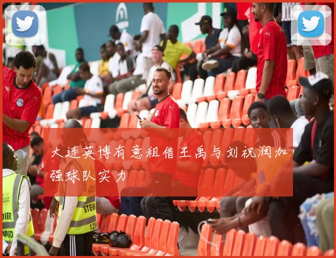 大连英博有意租借王禹与刘祝润加强球队实力