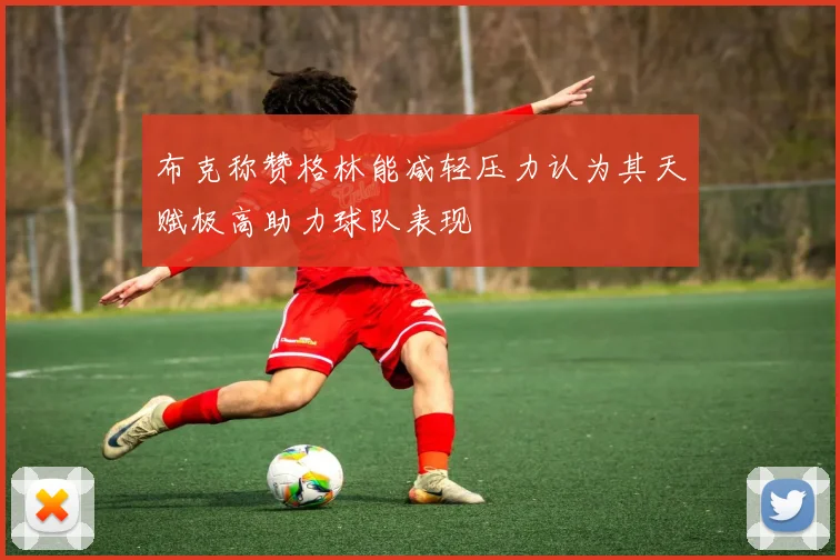 布克称赞格林能减轻压力认为其天赋极高助力球队表现