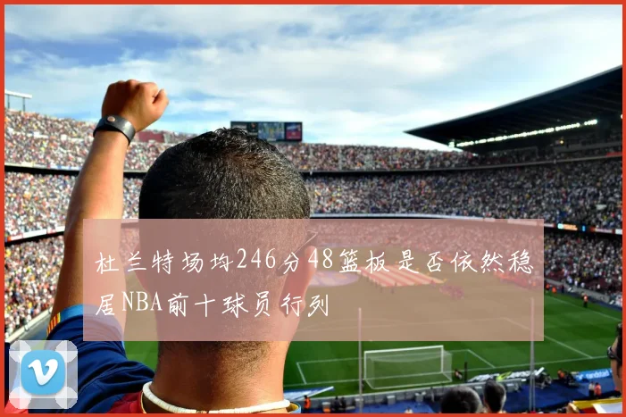 杜兰特场均246分48篮板是否依然稳居NBA前十球员行列