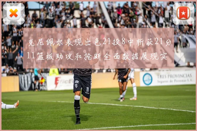 克尼佩尔表现出色21投8中斩获21分11篮板助攻和抢断全面数据展现实力