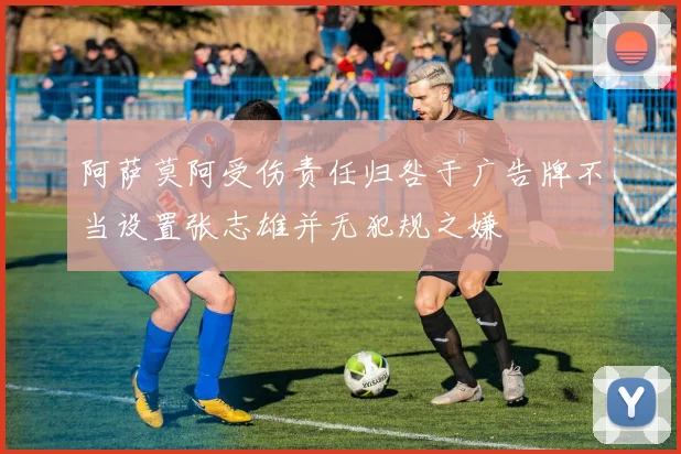 阿萨莫阿受伤责任归咎于广告牌不当设置张志雄并无犯规之嫌