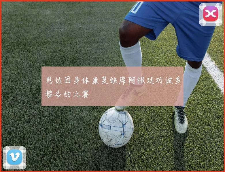 恩佐因身体康复缺席阿根廷对波多黎各的比赛